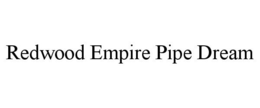 REDWOOD EMPIRE PIPE DREAM trademark