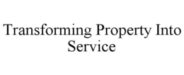 TRANSFORMING PROPERTY INTO SERVICE trademark