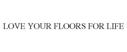 LOVE YOUR FLOORS FOR LIFE trademark