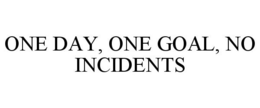 ONE DAY, ONE GOAL, NO INCIDENTS trademark