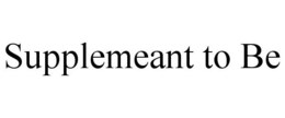 SUPPLEMEANT TO BE trademark