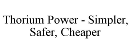 THORIUM POWER - SIMPLER, SAFER, CHEAPER trademark