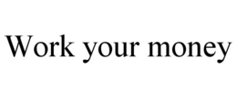 WORK YOUR MONEY trademark