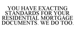 YOU HAVE EXACTING STANDARDS FOR YOUR RESIDENTIAL MORTGAGE DOCUMENTS. WE DO TOO. trademark