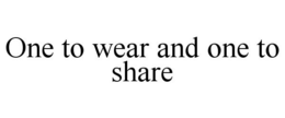 ONE TO WEAR AND ONE TO SHARE trademark