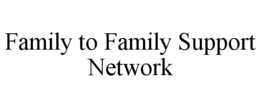 FAMILY TO FAMILY SUPPORT NETWORK trademark