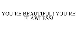 YOU'RE BEAUTIFUL! YOU'RE FLAWLESS! trademark