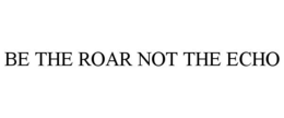 BE THE ROAR NOT THE ECHO trademark