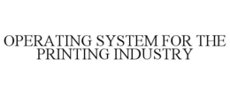 OPERATING SYSTEM FOR THE PRINTING INDUSTRY trademark