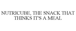 NUTRICUBE, THE SNACK THAT THINKS IT'S A MEAL trademark