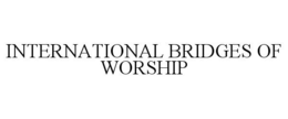 INTERNATIONAL BRIDGES OF WORSHIP trademark