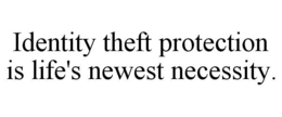 IDENTITY THEFT PROTECTION IS LIFE'S NEWEST NECESSITY. trademark