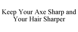KEEP YOUR AXE SHARP AND YOUR HAIR SHARPER trademark