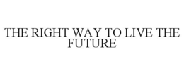 THE RIGHT WAY TO LIVE THE FUTURE trademark