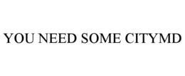 YOU NEED SOME CITYMD trademark
