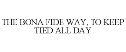 THE BONA FIDE WAY, TO KEEP TIED ALL DAY trademark