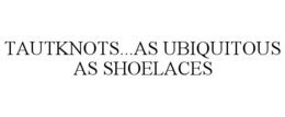 TAUTKNOTS...AS UBIQUITOUS AS SHOELACES trademark