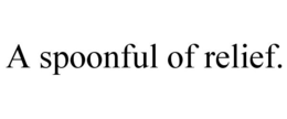 A SPOONFUL OF RELIEF. trademark