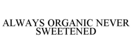 ALWAYS ORGANIC NEVER SWEETENED trademark