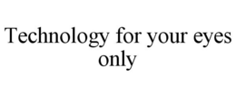 TECHNOLOGY FOR YOUR EYES ONLY trademark