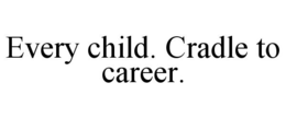 EVERY CHILD. CRADLE TO CAREER. trademark