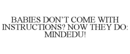 BABIES DON'T COME WITH INSTRUCTIONS? NOW THEY DO: MINDEDU! trademark