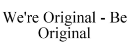 WE'RE ORIGINAL - BE ORIGINAL trademark