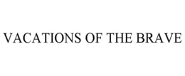 VACATIONS OF THE BRAVE trademark