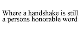 WHERE A HANDSHAKE IS STILL A PERSONS HONORABLE WORD trademark