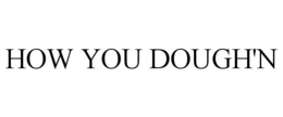 HOW YOU DOUGH'N trademark