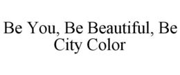 BE YOU, BE BEAUTIFUL, BE CITY COLOR trademark