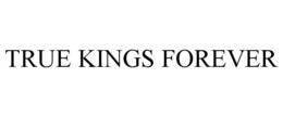 TRUE KINGS FOREVER trademark