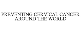 PREVENTING CERVICAL CANCER AROUND THE WORLD trademark