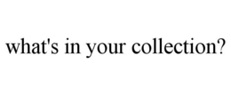 WHAT'S IN YOUR COLLECTION? trademark