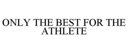 ONLY THE BEST FOR THE ATHLETE trademark
