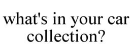 WHAT'S IN YOUR CAR COLLECTION? trademark