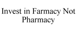 INVEST IN FARMACY NOT PHARMACY trademark