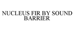 NUCLEUS FIR BY SOUND BARRIER trademark