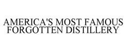 AMERICA'S MOST FAMOUS FORGOTTEN DISTILLERY trademark