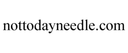 NOTTODAYNEEDLE.COM trademark