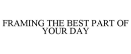 FRAMING THE BEST PART OF YOUR DAY trademark