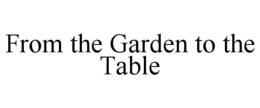 FROM THE GARDEN TO THE TABLE trademark