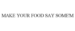 MAKE YOUR FOOD SAY SOME'M trademark