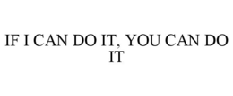 IF I CAN DO IT, YOU CAN DO IT trademark