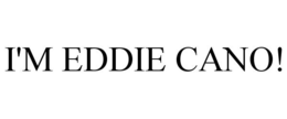 I'M EDDIE CANO! trademark