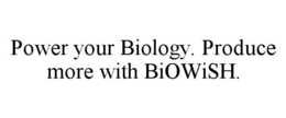 POWER YOUR BIOLOGY. PRODUCE MORE WITH BIOWISH. trademark