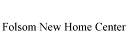 FOLSOM NEW HOME CENTER trademark
