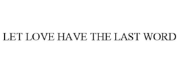 LET LOVE HAVE THE LAST WORD trademark