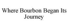 WHERE BOURBON BEGAN ITS JOURNEY trademark