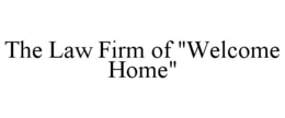 THE LAW FIRM OF "WELCOME HOME" trademark